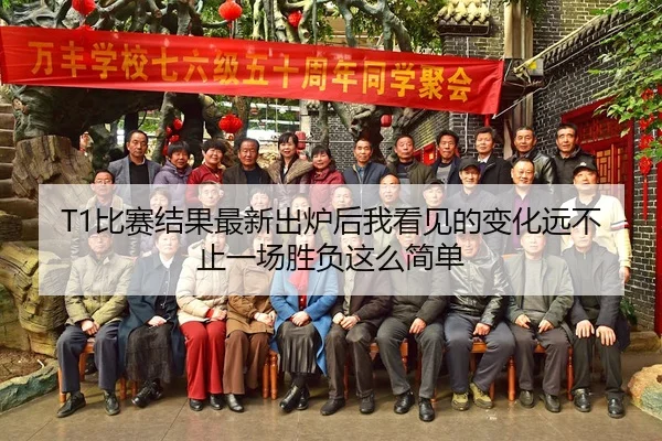 T1比赛结果最新出炉后我看见的变化远不止一场胜负这么简单